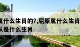 屈原属什么生肖的?,屈原属什么生肖的?六亲不认是什么生肖