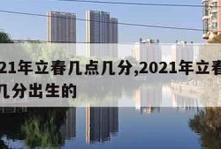 2021年立春几点几分,2021年立春几点几分出生的