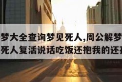 周公解梦大全查询梦见死人,周公解梦大全查询梦见死人复活说话吃饭还抱我的还孩子