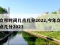 今年立秋时间几点几分2022,今年立秋时间几点几分2023