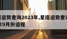 星座运势查询2023年,星座运势查询2023年9月份运程