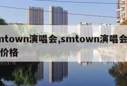 smtown演唱会,smtown演唱会门票价格