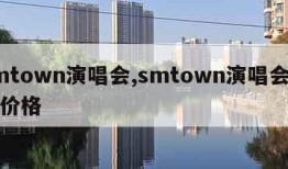 smtown演唱会,smtown演唱会门票价格