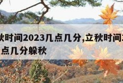 立秋时间2023几点几分,立秋时间2023几点几分躲秋