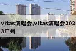 vitas演唱会,vitas演唱会2023广州