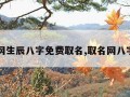 取名网生辰八字免费取名,取名网八字起名