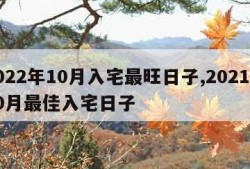 2022年10月入宅最旺日子,2021年10月最佳入宅日子