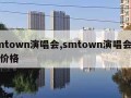 smtown演唱会,smtown演唱会门票价格