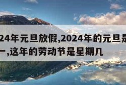 2024年元旦放假,2024年的元旦是星期一,这年的劳动节是星期几