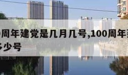 100周年建党是几月几号,100周年建党是多少号