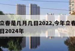 今年立春是几月几日2022,今年立春是几月几日2024年