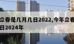 今年立春是几月几日2022,今年立春是几月几日2024年