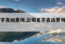 公司名字吉凶查询,公司名字吉凶查询免费周易