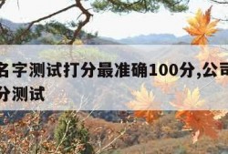 公司名字测试打分最准确100分,公司名测算打分测试