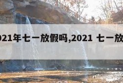 2021年七一放假吗,2021 七一放假吗